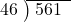  \setstretch{0.8} \begin{array}{rcc} \cline{2-3} \kern1em46& \kern-0.6em {\big)} \kern0.1em & \hspace{-0.8em} 561 \\ \end{array}