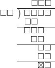  \setstretch{0.8} \begin{array}{rcc} \ &\ &\hspace{-0.1em}\square\square\square \\ \cline{2-3} \kern1em\square\square& \kern-0.6em {\big)} \kern0.1em & \hspace{-1em}\square\square\square\square \\ \ &\ &\hspace{-2.5em}\square\square \\ \cline{2-3} \ &\ &\hspace{-1.8em}\square\square\square \\ \ &\ &\hspace{-1em}\square\square \\ \cline{2-3} \ &\ &\hspace{0.6em}\square\square\\ \ &\ &\hspace{0.6em}\square\square\\ \cline{2-3} \ &\ &\hspace{0.6em}\boxtimes\square\\ \end{array}