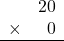 \begin{array}{rr} & 20 \\ \times &   0 \\ \hline \end{array}