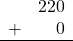 \begin{array}{rr} & 220 \\ + &   0 \\ \hline \end{array}