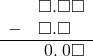  \begin{array}{rr} & \square.\square\square \\ - & \square.\square\textcolor{white}\square \\ \hline & \hspace{0.2em}0.\hspace{0.2em}0\square \end{array}