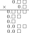  \setstretch{0.75} \begin{array}{rr} \color{white}\square.\color{black}\hspace{0.1em}0\hspace{0.1em}.\square\textcolor{white}.\square \\ \times\color{white}\square.\square.\color{black}\hspace{0.1em}0\hspace{0.1em}.\square \\ \hline \hspace{0.1em}0\hspace{0.1em}.\square\textcolor{white}.\square\textcolor{white}.\square \\ \hspace{0.1em}0\hspace{0.1em}.\square\textcolor{white}.\square\color{white}.\square \\ \hspace{0.1em}0\hspace{0.1em}.\square\color{white}.\square.\square \\ \hspace{0.1em}0\hspace{0.1em}.\hspace{0.1em}0\hspace{0.1em}\textcolor{white}.\square\textcolor{white}.\square \\ \hspace{0.1em}0\hspace{0.1em}.\hspace{0.1em}0\hspace{0.1em}\textcolor{white}.\square\color{white}.\square \\ \end{array}