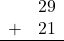 \begin{array}{rr} & 29 \\ + & 21 \\ \hline \end{array}