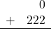 \begin{array}{rr} & 0 \\ + &   222 \\ \hline \end{array}