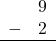 \begin{array}{rr} & 9 \\ - & 2 \\ \hline \end{array}