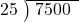  \setstretch{0.9} \begin{array}{rcc} \cline{2-3} \kern1em25& \kern-0.6em {\big)} \kern0.1em & \hspace{-0.8em} 7500 \\ \end{array}