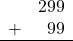 \begin{array}{rr} & 299 \\ + &   99 \\ \hline \end{array}