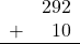 \begin{array}{rr} & 292 \\ + &   10 \\ \hline \end{array}