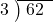  \setstretch{0.8} \begin{array}{rcc} \cline{2-3} \kern1em3& \kern-0.6em {\big)} \kern0.1em & \hspace{-0.8em} 62 \\ \end{array}