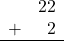 \begin{array}{rr} & 22 \\ + & 2 \\ \hline \end{array}