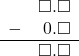 \begin{array}{rr} & \square.\square \\ - & 0.\square \\ \hline & \square.\square \end{array}