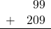 \begin{array}{rr} & 99 \\ + &   209 \\ \hline \end{array}