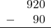 \begin{array}{rr} & 920 \\ - & 90 \\ \hline \end{array}