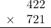 \begin{array}{rr} & 422   \\ \times &  721 \\ \hline \end{array}