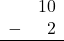 \begin{array}{rr} & 10 \\ - & 2 \\ \hline \end{array}