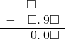  \begin{array}{rr} & \square\color{white}.\square\square \\ - & \square.\hspace{0.2em}9\square \\ \hline & \hspace{0.2em}0.\hspace{0.2em}0\square \end{array}