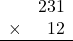 \begin{array}{rr} & 231   \\ \times &  12 \\ \hline \end{array}