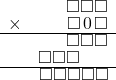  \setstretch{0.7} \begin{array}{rr} & \square\square\square  \\ \times &  \square\hspace*{0.13em}0\hspace*{0.13em}\square \\ \hline & \square\square\square  \\ & \square\square\square\hspace*{1.6em}  \\ \hline & \square\square\square\square\square  \\ \end{array}