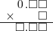  \setstretch{0.75} \begin{array}{rr} \hspace{0.1em}0\hspace{0.1em}.\square\square \\ \times\color{white}\square.\square\color{black}\square \\ \hline \square.\square\square \\ \end{array}