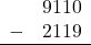 \begin{array}{rr} & 9110 \\ - &   2119 \\ \hline \end{array}