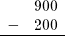 \begin{array}{rr} & 900 \\ - &   200 \\ \hline \end{array}