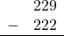 \begin{array}{rr} & 229 \\ - &   222 \\ \hline \end{array}