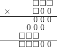  \setstretch{0.7} \begin{array}{rr} & \square\square\square  \\ \times &  \square\hspace*{0.15em}0\hspace*{0.15em}\hspace*{0.15em}0\hspace*{0.15em} \\ \hline & \hspace*{0.14em}0\hspace*{0.15em}\hspace*{0.14em}0\hspace*{0.15em}\hspace*{0.14em}0\hspace*{0.15em}  \\ & \hspace*{0.14em}0\hspace*{0.15em}\hspace*{0.14em}0\hspace*{0.15em}\hspace*{0.14em}0\hspace*{0.15em}\hspace*{0.8em}  \\ & \square\square\square\hspace*{1.6em}  \\ \hline & \square\square\square\hspace*{0.14em}0\hspace*{0.15em}\hspace*{0.14em}0\hspace*{0.15em}  \\ \end{array}