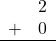 \begin{array}{rr} & 2 \\ + & 0 \\ \hline \end{array}