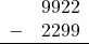 \begin{array}{rr} & 9922 \\ - &   2299 \\ \hline \end{array}