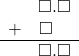 \begin{array}{rr} & \square.\square \\ + & \square\quad \\ \hline & \square.\square \end{array}