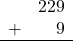 \begin{array}{rr} & 229 \\ + &   9 \\ \hline \end{array}