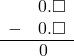 \begin{array}{rr} & 0.\square \\ - & 0.\square \\ \hline & 0\quad \end{array}