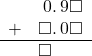  \begin{array}{rr} & \hspace{0.2em}0.\hspace{0.2em}9\square \\ + & \square.\hspace{0.2em}0\square \\ \hline & \square\color{white}.\hspace{0.2em}0\square \end{array}