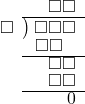  \setstretch{0.8} \begin{array}{rcc} \ &\ &\hspace{-0.2em}\square\square \\ \cline{2-3} \kern1em\square& \kern-0.6em {\big)} \kern0.1em & \hspace{-1em}\square\square\square \\ \ &\ &\hspace{-1.75em}\square\square \\ \cline{2-3} \ &\ &\hspace{-0.2em}\square\square \\ \ &\ &\hspace{-0.2em}\square\square \\ \cline{2-3} \ &\ &\hspace{0.8em}0 \\ \end{array}