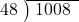  \setstretch{0.9} \begin{array}{rcc} \cline{2-3} \kern1em48& \kern-0.6em {\big)} \kern0.1em & \hspace{-0.8em} 1008 \\ \end{array}