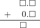 \begin{array}{rr} & \square.\square \\ + & 0.\square \\ \hline & \square\quad \end{array}