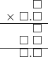  \setstretch{0.75} \begin{array}{rr} \color{white}\square.\square.\color{black}\square \\ \times\textcolor{white}.\square.\square \\ \hline \color{white}\square.\square.\color{black}\square \\ \color{white}\square.\color{black}\square\textcolor{white}.\square \\ \hline \color{white}\square.\color{black}\square.\square \\ \end{array}