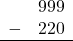 \begin{array}{rr} & 999 \\ - &   220 \\ \hline \end{array}