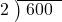  \setstretch{0.8} \begin{array}{rcc} \cline{2-3} \kern1em2& \kern-0.6em {\big)} \kern0.1em & \hspace{-0.8em} 600 \\ \end{array}