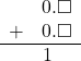 \begin{array}{rr} & 0.\square \\ + & 0.\square \\ \hline & 1\quad \end{array}