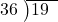  \setstretch{0.9} \begin{array}{rcc} \cline{2-3} \kern1em36& \kern-0.6em {\big)} \kern0.1em & \hspace{-1em}19 \\ \end{array}