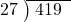  \setstretch{0.8} \begin{array}{rcc} \cline{2-3} \kern1em27& \kern-0.6em {\big)} \kern0.1em & \hspace{-0.8em} 419 \\ \end{array}