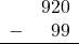 \begin{array}{rr} & 920 \\ - &   99 \\ \hline \end{array}