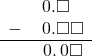  \begin{array}{rr} & \hspace{0.2em}0.\square\color{white}\square \\ - & \hspace{0.2em}0.\square\square \\ \hline & \hspace{0.2em}0.\hspace{0.2em}0\square \end{array}