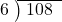  \setstretch{0.8} \begin{array}{rcc} \cline{2-3} \kern1em6& \kern-0.6em {\big)} \kern0.1em & \hspace{-0.8em} 108 \\ \end{array}