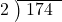  \setstretch{0.8} \begin{array}{rcc} \cline{2-3} \kern1em2& \kern-0.6em {\big)} \kern0.1em & \hspace{-0.8em} 174 \\ \end{array}