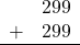 \begin{array}{rr} & 299 \\ + &   299 \\ \hline \end{array}