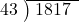  \setstretch{0.9} \begin{array}{rcc} \cline{2-3} \kern1em43& \kern-0.6em {\big)} \kern0.1em & \hspace{-0.8em} 1817 \\ \end{array}