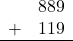 \begin{array}{rr} & 889 \\ + &   119 \\ \hline \end{array}