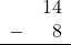 \begin{array}{rr} & 14 \\ - & 8 \\ \hline \end{array}